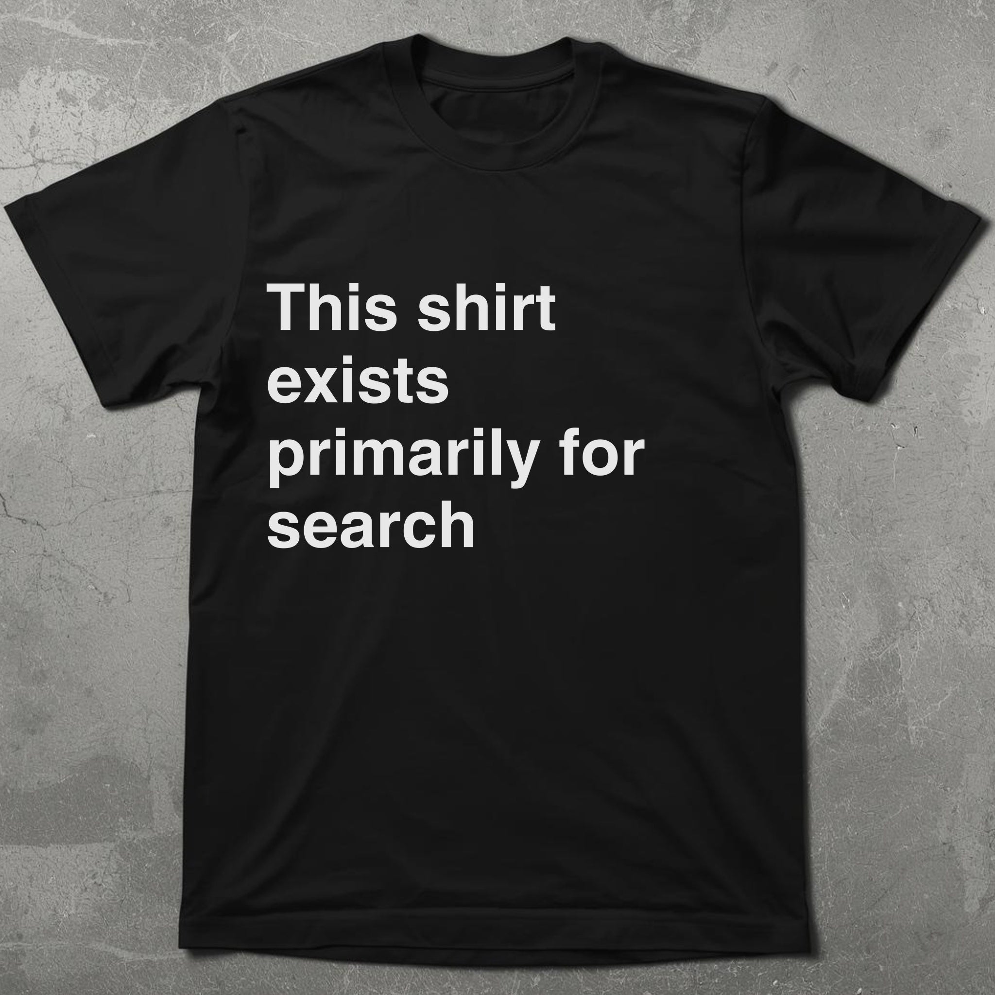 This Shirt Exists for Search Graphic Tee